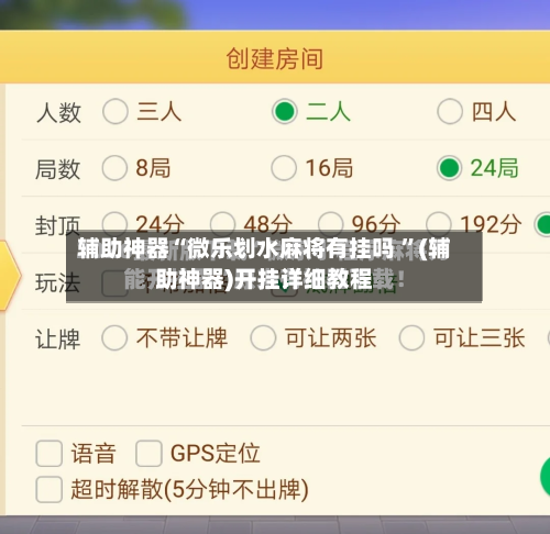 辅助神器“微乐划水麻将有挂吗 ”(辅助神器)开挂详细教程
