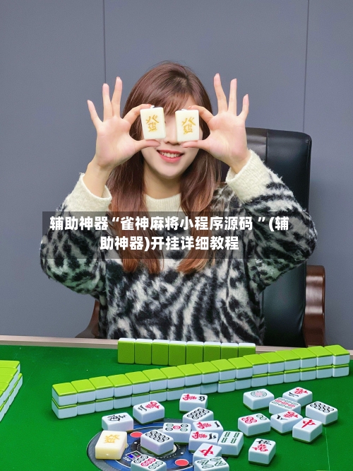 辅助神器“雀神麻将小程序源码 ”(辅助神器)开挂详细教程-第3张图片