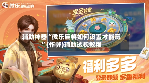 辅助神器“微乐麻将如何设置才能赢”(作弊)辅助透视教程