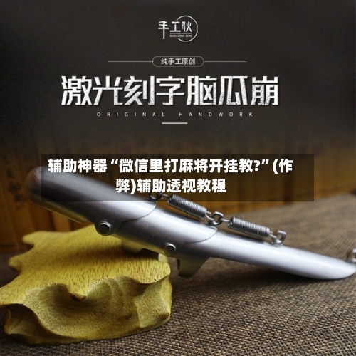 辅助神器“微信里打麻将开挂教?”(作弊)辅助透视教程
