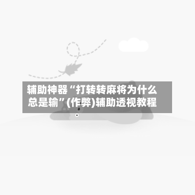 辅助神器“打转转麻将为什么总是输”(作弊)辅助透视教程-第2张图片