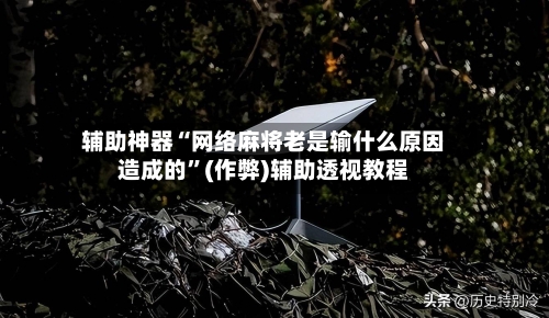辅助神器“网络麻将老是输什么原因造成的	”(作弊)辅助透视教程-第1张图片