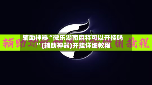 辅助神器“微乐湖南麻将可以开挂吗 	”(辅助神器)开挂详细教程-第2张图片