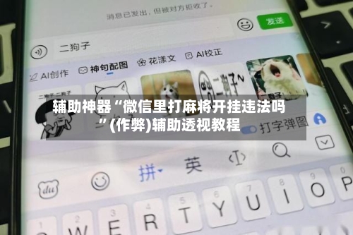 辅助神器“微信里打麻将开挂违法吗”(作弊)辅助透视教程-第2张图片