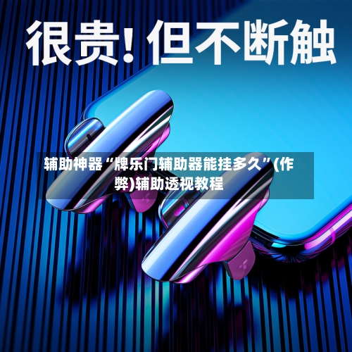 辅助神器“牌乐门辅助器能挂多久”(作弊)辅助透视教程