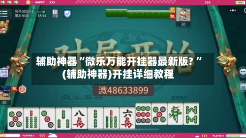 辅助神器“微乐万能开挂器最新版? ”(辅助神器)开挂详细教程