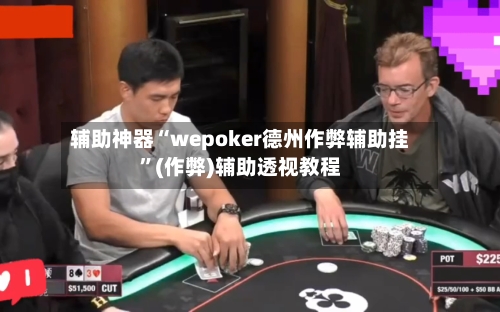 辅助神器“wepoker德州作弊辅助挂”(作弊)辅助透视教程
