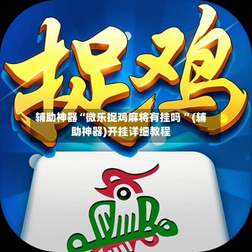 辅助神器“微乐捉鸡麻将有挂吗 ”(辅助神器)开挂详细教程-第2张图片