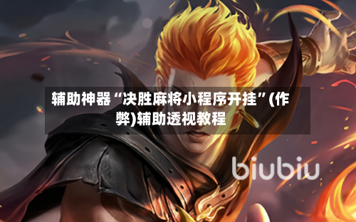 辅助神器“决胜麻将小程序开挂”(作弊)辅助透视教程