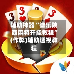 辅助神器“微乐陕西麻将开挂教程”(作弊)辅助透视教程