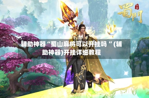 辅助神器“蜀山麻将可以开挂吗 ”(辅助神器)开挂详细教程