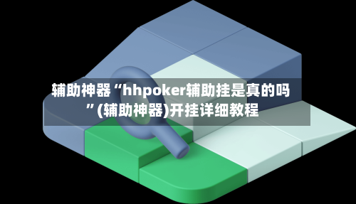 辅助神器“hhpoker辅助挂是真的吗 ”(辅助神器)开挂详细教程