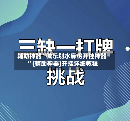 辅助神器“微乐划水麻将开挂神器 ”(辅助神器)开挂详细教程-第2张图片