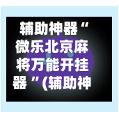 辅助神器“微乐北京麻将万能开挂器 ”(辅助神器)开挂详细教程