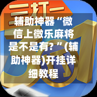 辅助神器“微信上微乐麻将是不是有? ”(辅助神器)开挂详细教程-第2张图片