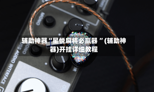 辅助神器“星悦麻将必赢器 	”(辅助神器)开挂详细教程-第2张图片