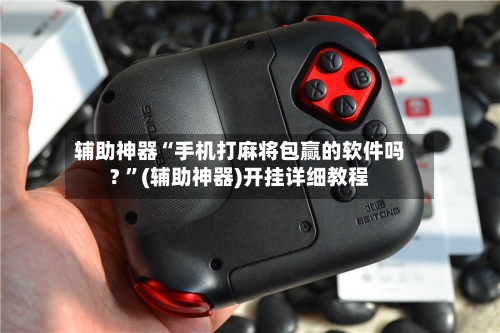 辅助神器“手机打麻将包赢的软件吗? ”(辅助神器)开挂详细教程
