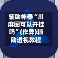 辅助神器“川麻圈可以开挂吗”(作弊)辅助透视教程