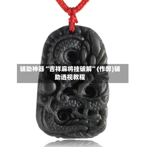 辅助神器“吉祥麻将挂破解”(作弊)辅助透视教程