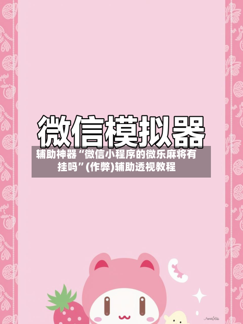 辅助神器“微信小程序的微乐麻将有挂吗”(作弊)辅助透视教程-第3张图片