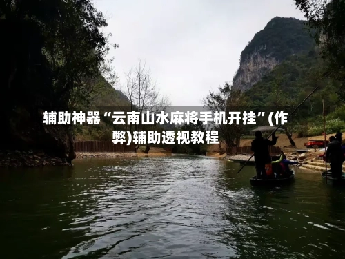 辅助神器“云南山水麻将手机开挂”(作弊)辅助透视教程-第2张图片