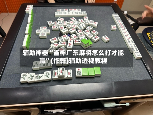 辅助神器“雀神广东麻将怎么打才能赢”(作弊)辅助透视教程
