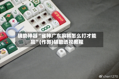 辅助神器“雀神广东麻将怎么打才能赢	”(作弊)辅助透视教程-第2张图片