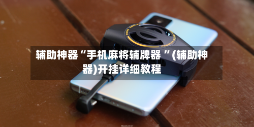 辅助神器“手机麻将辅牌器 ”(辅助神器)开挂详细教程