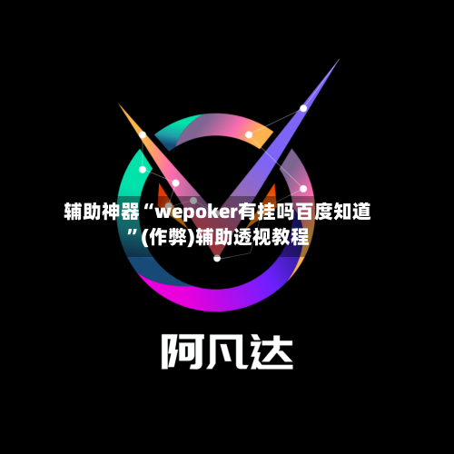 辅助神器“wepoker有挂吗百度知道”(作弊)辅助透视教程-第3张图片