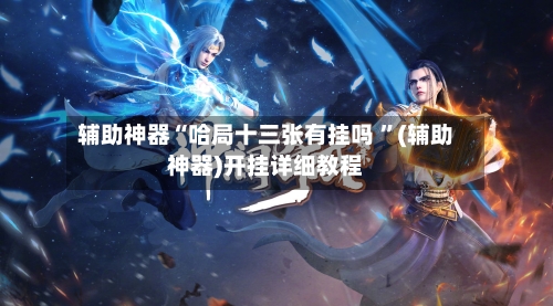 辅助神器“哈局十三张有挂吗 	”(辅助神器)开挂详细教程-第2张图片