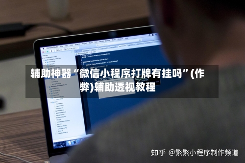 辅助神器“微信小程序打牌有挂吗”(作弊)辅助透视教程