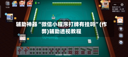 辅助神器“微信小程序打牌有挂吗	”(作弊)辅助透视教程-第2张图片