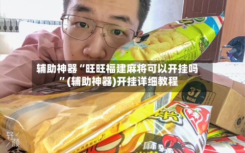 辅助神器“旺旺福建麻将可以开挂吗 ”(辅助神器)开挂详细教程