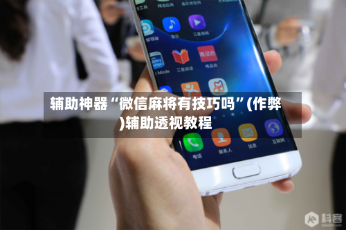 辅助神器“微信麻将有技巧吗”(作弊)辅助透视教程