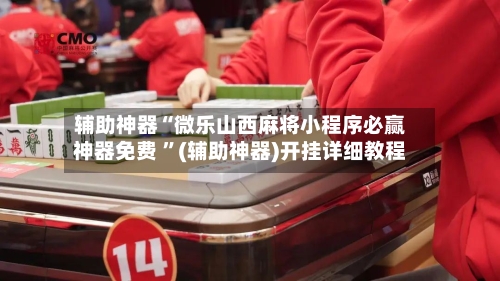 辅助神器“微乐山西麻将小程序必赢神器免费 ”(辅助神器)开挂详细教程