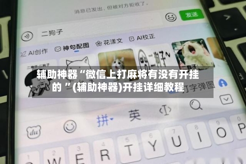 辅助神器“微信上打麻将有没有开挂的 ”(辅助神器)开挂详细教程