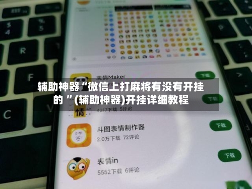 辅助神器“微信上打麻将有没有开挂的 	”(辅助神器)开挂详细教程-第2张图片