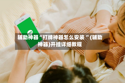 辅助神器“打牌神器怎么安装 ”(辅助神器)开挂详细教程