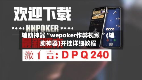 辅助神器“wepoker作弊视频 ”(辅助神器)开挂详细教程