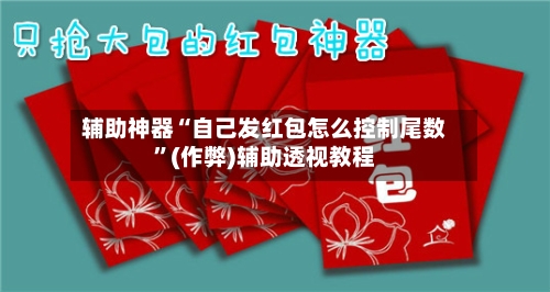 辅助神器“自己发红包怎么控制尾数”(作弊)辅助透视教程-第2张图片
