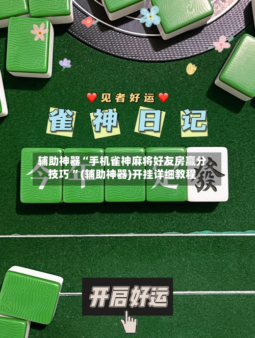辅助神器“手机雀神麻将好友房赢分技巧 ”(辅助神器)开挂详细教程-第2张图片