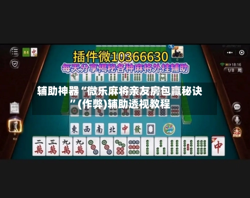辅助神器“微乐麻将亲友房包赢秘诀”(作弊)辅助透视教程
