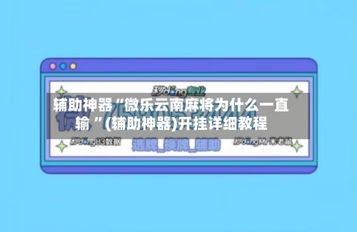 辅助神器“微乐云南麻将为什么一直输 ”(辅助神器)开挂详细教程
