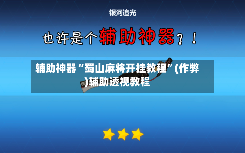 辅助神器“蜀山麻将开挂教程”(作弊)辅助透视教程