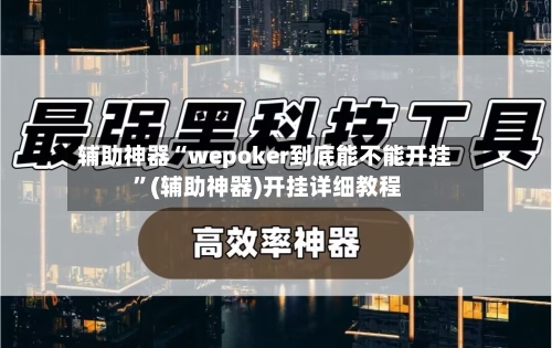 辅助神器“wepoker到底能不能开挂 ”(辅助神器)开挂详细教程-第2张图片