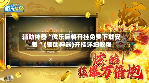 辅助神器“微乐麻将开挂免费下载安装 ”(辅助神器)开挂详细教程-第2张图片