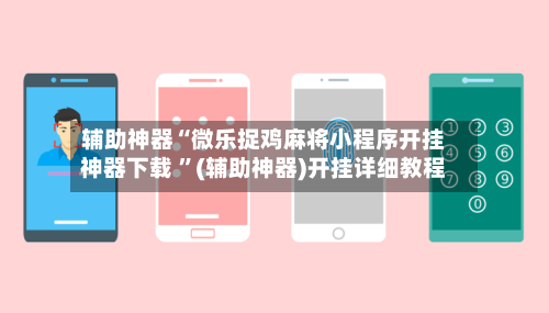 辅助神器“微乐捉鸡麻将小程序开挂神器下载 ”(辅助神器)开挂详细教程-第2张图片