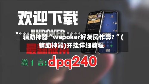 辅助神器“wepoker好友房作弊? ”(辅助神器)开挂详细教程