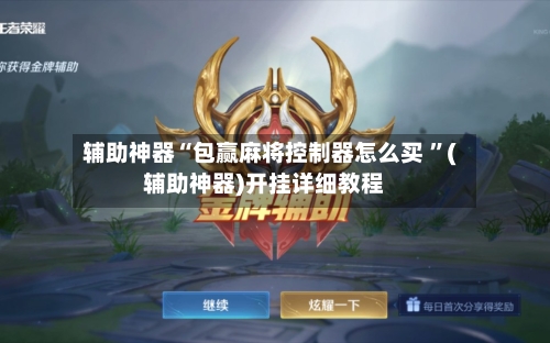 辅助神器“包赢麻将控制器怎么买 ”(辅助神器)开挂详细教程