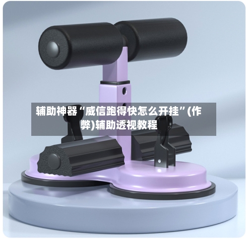 辅助神器“威信跑得快怎么开挂”(作弊)辅助透视教程